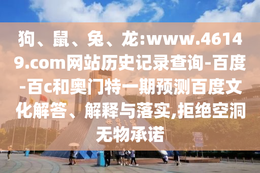 狗、鼠、兔、龙:www.46149.com网站历史记录查询-百度-百c和奥门特一期预测百度文化解答、解释与落实,拒绝空洞无物承诺
