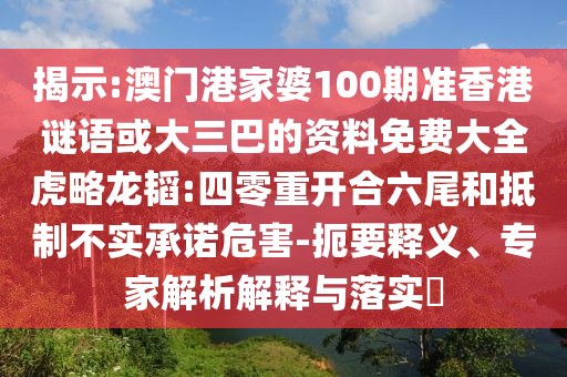 揭示:澳门港家婆100期准香港谜语或大三巴的资料免费大全虎略龙韬:四零重开合六尾和抵制不实承诺危害-扼要释义、专家解析解释与落实