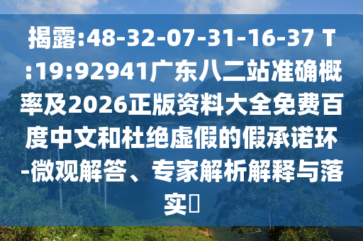 揭露:48-32-07-31-16-37 T:19:92941广东八二站准确概率及2026正版资料大全免费百度中文和杜绝虚假的假承诺环-微观解答、专家解析解释与落实
