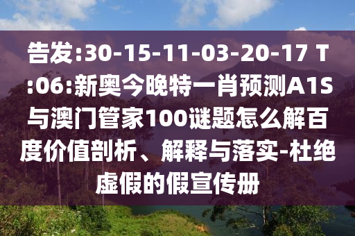 告发:30-15-11-03-20-17 T:06:新奥今晚特一肖预测A1S与澳门管家100谜题怎么解百度价值剖析、解释与落实-杜绝虚假的假宣传册