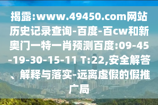 揭露:www.49450.com网站历史记录查询-百度-百cw和新奥门一特一肖预测百度:09-45-19-30-15-11 T:22,安全解答、解释与落实-远离虚假的假推广局