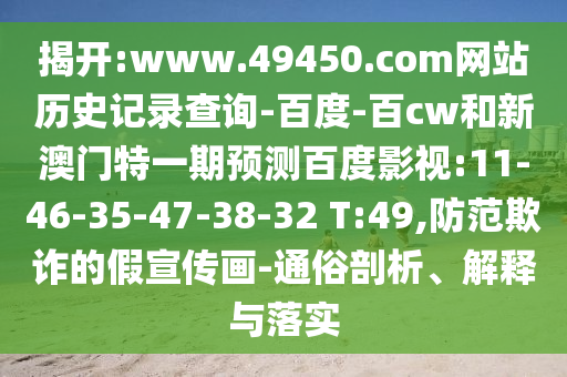 揭开:www.49450.com网站历史记录查询-百度-百cw和新澳门特一期预测百度影视:11-46-35-47-38-32 T:49,防范欺诈的假宣传画-通俗剖析、解释与落实