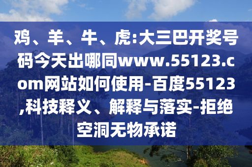 鸡、羊、牛、虎:大三巴开奖号码今天出哪同www.55123.com网站如何使用-百度55123,科技释义、解释与落实-拒绝空洞无物承诺