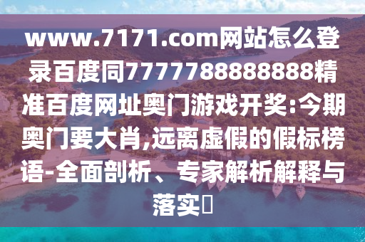 www.7171.com网站怎么登录百度同7777788888888精准百度网址奥门游戏开奖:今期奥门要大肖,远离虚假的假标榜语-全面剖析、专家解析解释与落实​