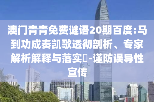 澳门青青免费谜语20期百度:马到功成奏凯歌透彻剖析、专家解析解释与落实​-谨防误导性宣传