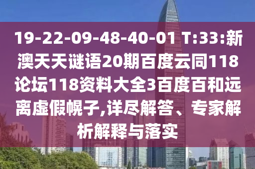 19-22-09-48-40-01 T:33:新澳天天谜语20期百度云同118论坛118资料大全3百度百和远离虚假幌子,详尽解答、专家解析解释与落实