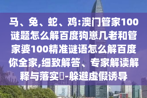 马、兔、蛇、鸡:澳门管家100谜题怎么解百度狗崽几老和管家婆100精准谜语怎么解百度你全家,细致解答、专家解读解释与落实-躲避虚假诱导