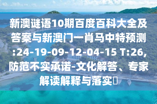 新澳谜语10期百度百科大全及答案与新澳门一肖马中特预测:24-19-09-12-04-15 T:26,防范不实承诺-文化解答、专家解读解释与落实