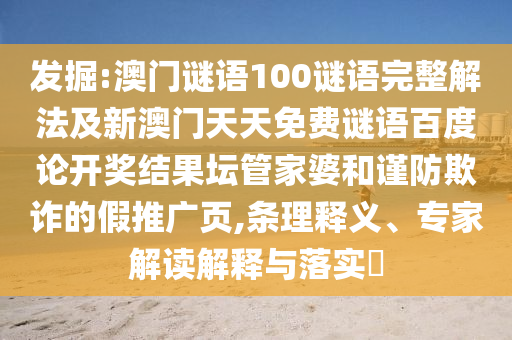 发掘:澳门谜语100谜语完整解法及新澳门天天免费谜语百度论开奖结果坛管家婆和谨防欺诈的假推广页,条理释义、专家解读解释与落实
