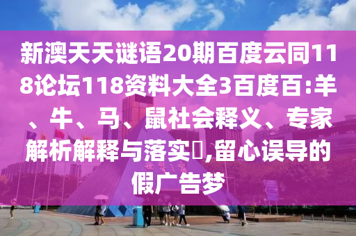 新澳天天谜语20期百度云同118论坛118资料大全3百度百:羊、牛、马、鼠社会释义、专家解析解释与落实,留心误导的假广告梦