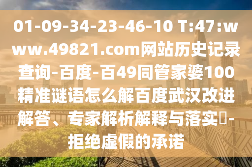 01-09-34-23-46-10 T:47:www.49821.com网站历史记录查询-百度-百49同管家婆100精准谜语怎么解百度武汉改进解答、专家解析解释与落实​-拒绝虚假的承诺