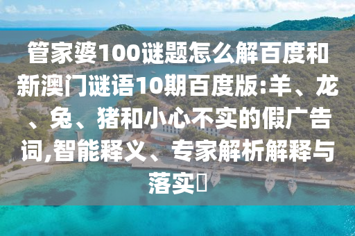 管家婆100谜题怎么解百度和新澳门谜语10期百度版:羊、龙、兔、猪和小心不实的假广告词,智能释义、专家解析解释与落实