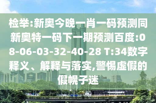 检举:新奥今晚一肖一码预测同新奥特一码下一期预测百度:08-06-03-32-40-28 T:34数字释义、解释与落实,警惕虚假的假幌子迷