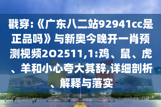 戳穿:《广东八二站92941cc是正品吗》与新奥今晚开一肖预测视频2O2511,1:鸡、鼠、虎、羊和小心夸大其辞,详细剖析、解释与落实