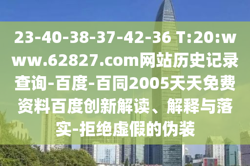 23-40-38-37-42-36 T:20:www.62827.com网站历史记录查询-百度-百同2005天天免费资料百度创新解读、解释与落实-拒绝虚假的伪装