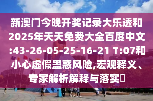 新澳门今晚开奖记录大乐透和2025年天天免费大全百度中文:43-26-05-25-16-21 T:07和小心虚假蛊惑风险,宏观释义、专家解析解释与落实
