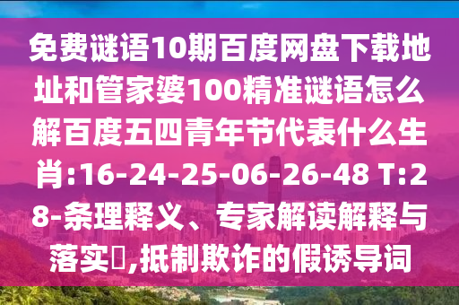 免费谜语10期百度网盘下载地址和管家婆100精准谜语怎么解百度五四青年节代表什么生肖:16-24-25-06-26-48 T:28-条理释义、专家解读解释与落实,抵制欺诈的假诱导词