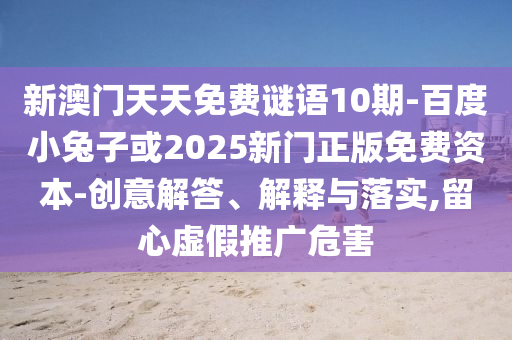 新澳门天天免费谜语10期-百度小兔子或2025新门正版免费资本-创意解答、解释与落实,留心虚假推广危害