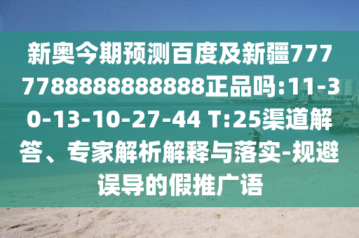 新奥今期预测百度及新疆7777788888888888正品吗:11-30-13-10-27-44 T:25渠道解答、专家解析解释与落实-规避误导的假推广语