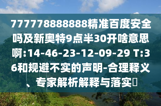 777778888888精准百度安全吗及新奥特9点半30开啥意思啊:14-46-23-12-09-29 T:36和规避不实的声明-合理释义、专家解析解释与落实