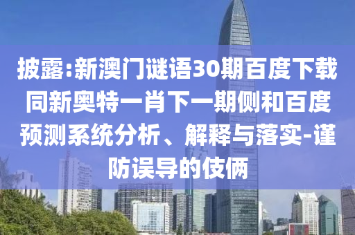 披露:新澳门谜语30期百度下载同新奥特一肖下一期侧和百度预测系统分析、解释与落实-谨防误导的伎俩
