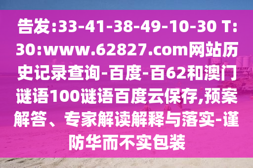 告发:33-41-38-49-10-30 T:30:www.62827.com网站历史记录查询-百度-百62和澳门谜语100谜语百度云保存,预案解答、专家解读解释与落实-谨防华而不实包装