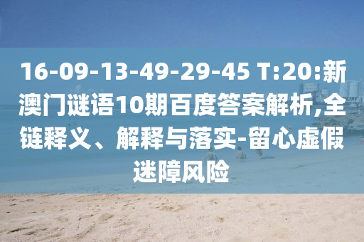 16-09-13-49-29-45 T:20:新澳门谜语10期百度答案解析,全链释义、解释与落实-留心虚假迷障风险