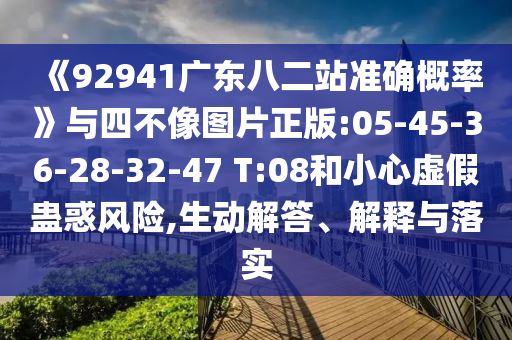 《92941广东八二站准确概率》与四不像图片正版:05-45-36-28-32-47 T:08和小心虚假蛊惑风险,生动解答、解释与落实