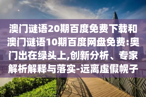 澳门谜语20期百度免费下载和澳门谜语10期百度网盘免费:奥门出在绿头上,创新分析、专家解析解释与落实-远离虚假幌子