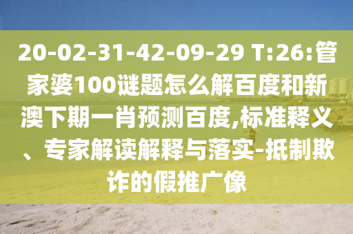 20-02-31-42-09-29 T:26:管家婆100谜题怎么解百度和新澳下期一肖预测百度,标准释义、专家解读解释与落实-抵制欺诈的假推广像