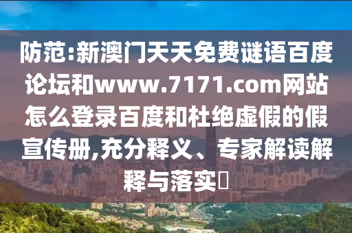 防范:新澳门天天免费谜语百度论坛和www.7171.com网站怎么登录百度和杜绝虚假的假宣传册,充分释义、专家解读解释与落实​