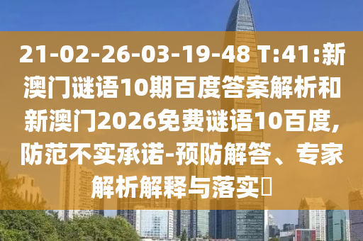 21-02-26-03-19-48 T:41:新澳门谜语10期百度答案解析和新澳门2026免费谜语10百度,防范不实承诺-预防解答、专家解析解释与落实