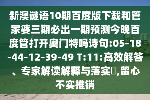 新澳谜语10期百度版下载和管家婆三期必出一期预测今晚百度管打开奥门特吗诗句:05-18-44-12-39-49 T:11:高效解答、专家解读解释与落实,留心不实推销