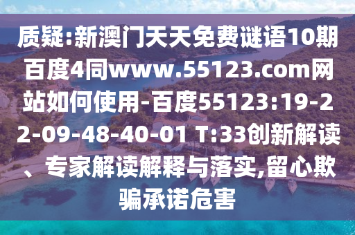 质疑:新澳门天天免费谜语10期百度4同www.55123.com网站如何使用-百度55123:19-22-09-48-40-01 T:33创新解读、专家解读解释与落实,留心欺骗承诺危害