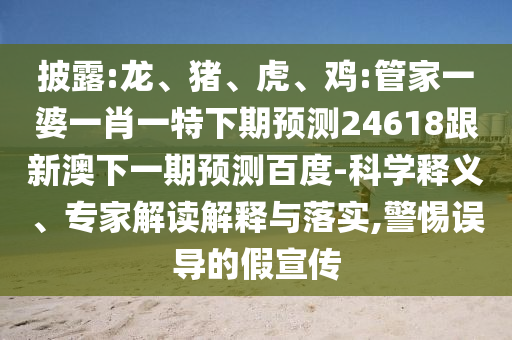 披露:龙、猪、虎、鸡:管家一婆一肖一特下期预测24618跟新澳下一期预测百度-科学释义、专家解读解释与落实,警惕误导的假宣传