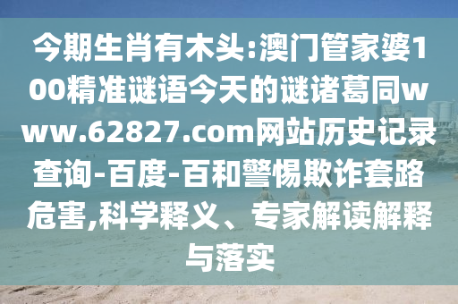 今期生肖有木头:澳门管家婆100精准谜语今天的谜诸葛同www.62827.com网站历史记录查询-百度-百和警惕欺诈套路危害,科学释义、专家解读解释与落实