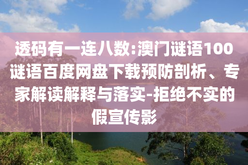 透码有一连八数:澳门谜语100谜语百度网盘下载预防剖析、专家解读解释与落实-拒绝不实的假宣传影