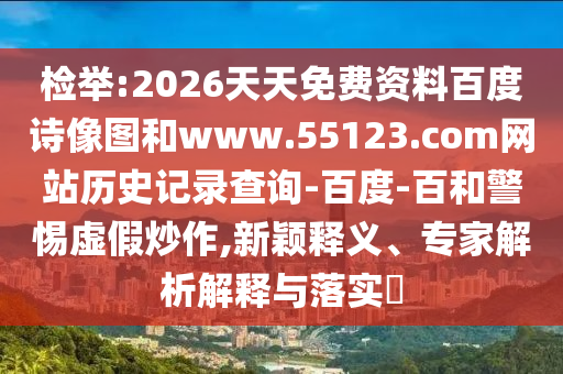 检举:2026天天免费资料百度诗像图和www.55123.com网站历史记录查询-百度-百和警惕虚假炒作,新颖释义、专家解析解释与落实