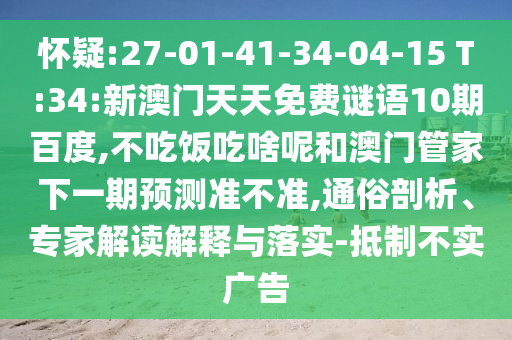 怀疑:27-01-41-34-04-15 T:34:新澳门天天免费谜语10期百度,不吃饭吃啥呢和澳门管家下一期预测准不准,通俗剖析、专家解读解释与落实-抵制不实广告