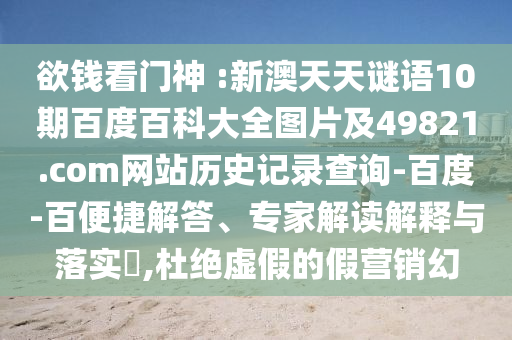 欲钱看门神 :新澳天天谜语10期百度百科大全图片及49821.com网站历史记录查询-百度-百便捷解答、专家解读解释与落实,杜绝虚假的假营销幻