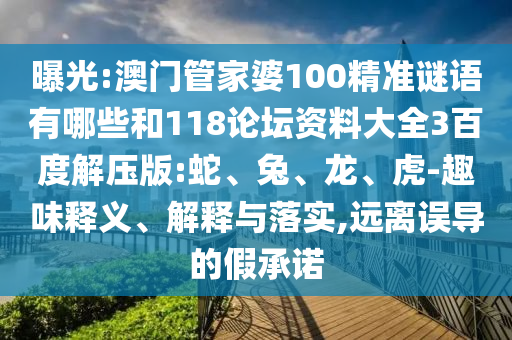 曝光:澳门管家婆100精准谜语有哪些和118论坛资料大全3百度解压版:蛇、兔、龙、虎-趣味释义、解释与落实,远离误导的假承诺