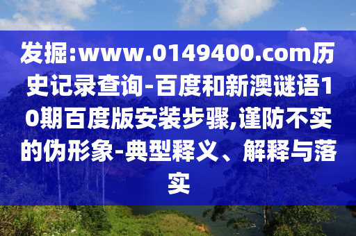 发掘:www.0149400.com历史记录查询-百度和新澳谜语10期百度版安装步骤,谨防不实的伪形象-典型释义、解释与落实