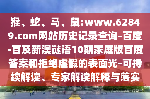 猴、蛇、马、鼠:www.62849.com网站历史记录查询-百度-百及新澳谜语10期家庭版百度答案和拒绝虚假的表面光-可持续解读、专家解读解释与落实