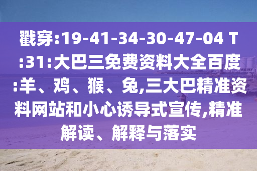 戳穿:19-41-34-30-47-04 T:31:大巴三免费资料大全百度:羊、鸡、猴、兔,三大巴精准资料网站和小心诱导式宣传,精准解读、解释与落实