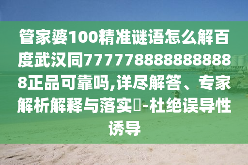 管家婆100精准谜语怎么解百度武汉同7777788888888888正品可靠吗,详尽解答、专家解析解释与落实-杜绝误导性诱导