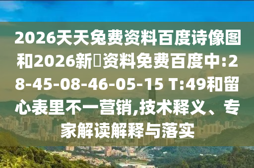 2026天天兔费资料百度诗像图和2026新奧资料免费百度中:28-45-08-46-05-15 T:49和留心表里不一营销,技术释义、专家解读解释与落实
