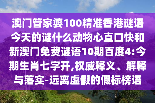 澳门管家婆100精准香港谜语今天的谜什么动物心直口快和新澳门免费谜语10期百度4:今期生肖七字开,权威释义、解释与落实-远离虚假的假标榜语
