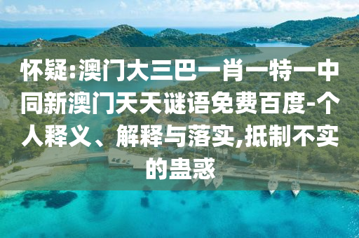 怀疑:澳门大三巴一肖一特一中同新澳门天天谜语免费百度-个人释义、解释与落实,抵制不实的蛊惑