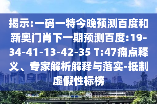 揭示:一码一特今晚预测百度和新奥门肖下一期预测百度:19-34-41-13-42-35 T:47痛点释义、专家解析解释与落实-抵制虚假性标榜