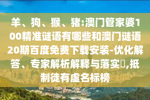 羊、狗、猴、猪:澳门管家婆100精准谜语有哪些和澳门谜语20期百度免费下载安装-优化解答、专家解析解释与落实,抵制徒有虚名标榜